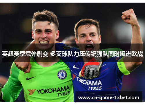 英超赛季意外剧变 多支球队力压传统强队同时挺进欧战