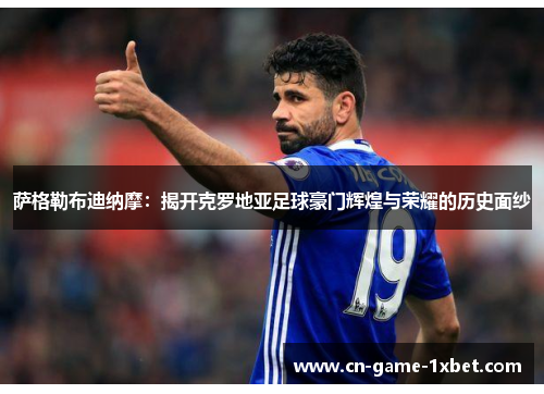 萨格勒布迪纳摩：揭开克罗地亚足球豪门辉煌与荣耀的历史面纱