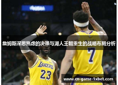 詹姆斯深思熟虑的决策与湖人王朝重生的战略布局分析