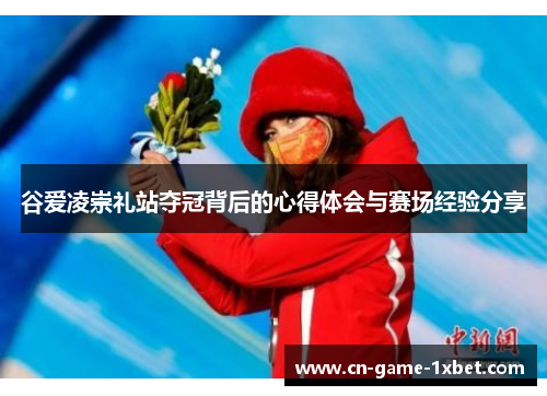 谷爱凌崇礼站夺冠背后的心得体会与赛场经验分享