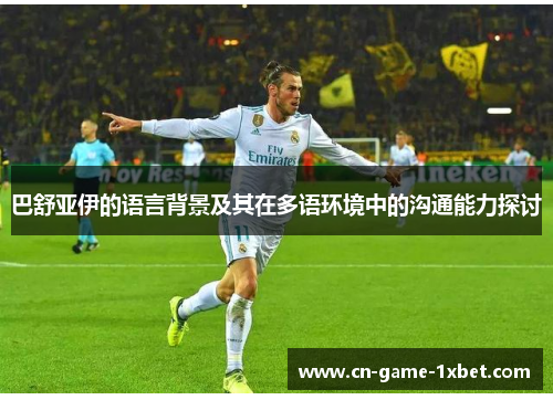 巴舒亚伊的语言背景及其在多语环境中的沟通能力探讨