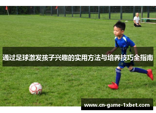 通过足球激发孩子兴趣的实用方法与培养技巧全指南
