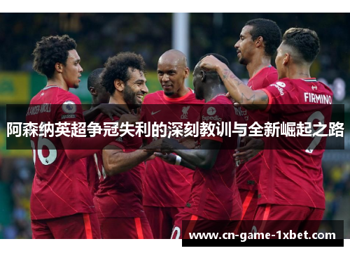 阿森纳英超争冠失利的深刻教训与全新崛起之路