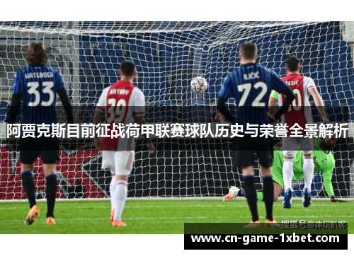 阿贾克斯目前征战荷甲联赛球队历史与荣誉全景解析