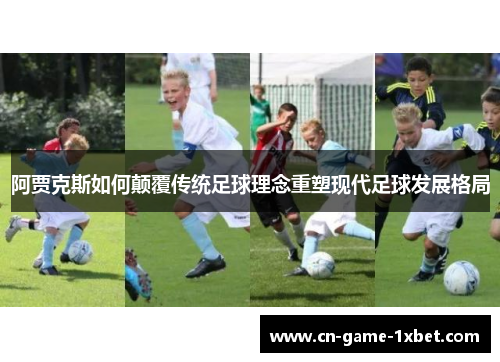 阿贾克斯如何颠覆传统足球理念重塑现代足球发展格局