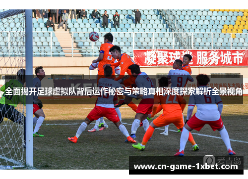 全面揭开足球虚拟队背后运作秘密与策略真相深度探索解析全景视角