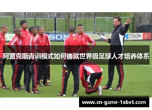 阿贾克斯青训模式如何铸就世界级足球人才培养体系