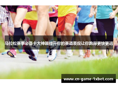 马拉松赛事必备十大神器提升你的赛道表现让你跑得更快更远