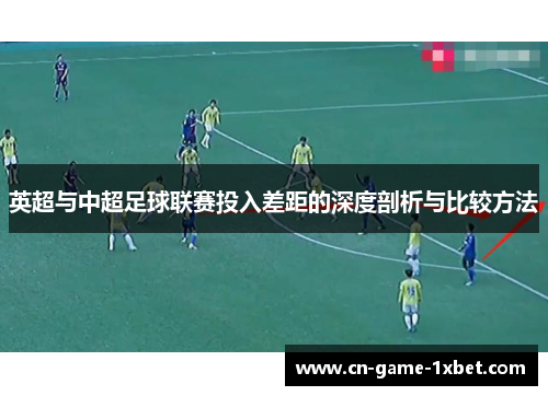 英超与中超足球联赛投入差距的深度剖析与比较方法