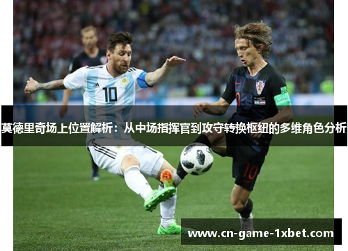 莫德里奇场上位置解析：从中场指挥官到攻守转换枢纽的多维角色分析