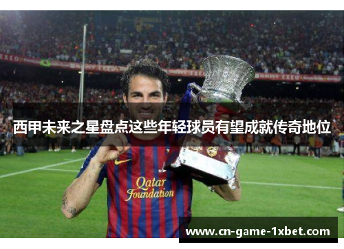 西甲未来之星盘点这些年轻球员有望成就传奇地位