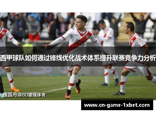 西甲球队如何通过锋线优化战术体系提升联赛竞争力分析