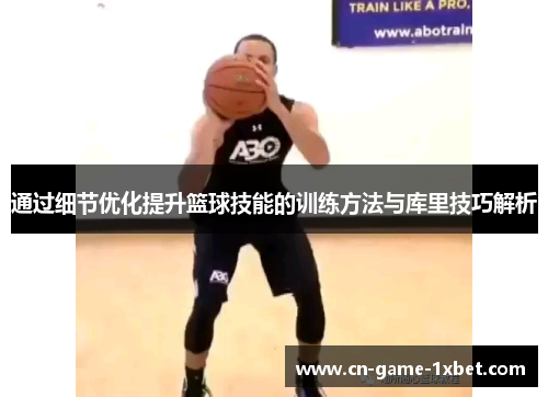 通过细节优化提升篮球技能的训练方法与库里技巧解析