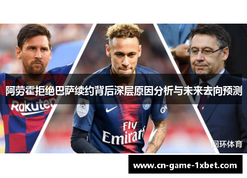 阿劳霍拒绝巴萨续约背后深层原因分析与未来去向预测