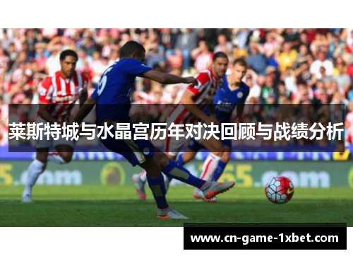 莱斯特城与水晶宫历年对决回顾与战绩分析