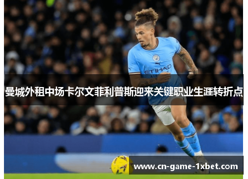 曼城外租中场卡尔文菲利普斯迎来关键职业生涯转折点