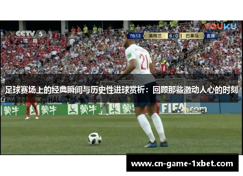 足球赛场上的经典瞬间与历史性进球赏析：回顾那些激动人心的时刻